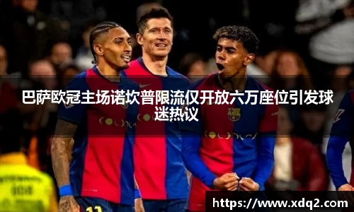 巴萨欧冠主场诺坎普限流仅开放六万座位引发球迷热议