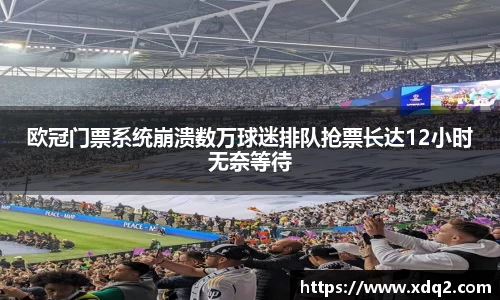 欧冠门票系统崩溃数万球迷排队抢票长达12小时无奈等待