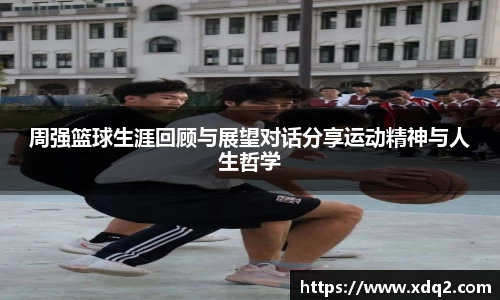周强篮球生涯回顾与展望对话分享运动精神与人生哲学